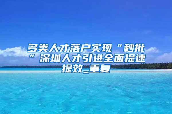 多类人才落户实现“秒批”深圳人才引进全面提速提效_重复