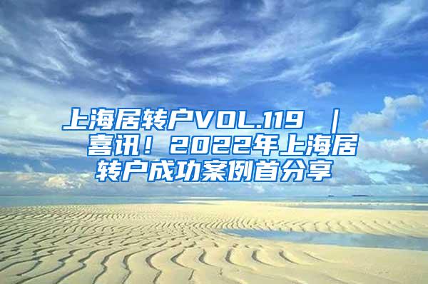 上海居转户VOL.119 ｜  喜讯！2022年上海居转户成功案例首分享