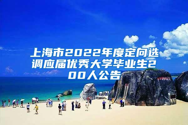 上海市2022年度定向选调应届优秀大学毕业生200人公告