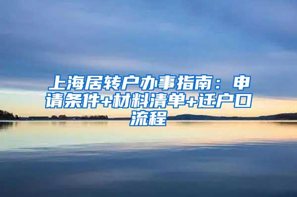 上海居转户办事指南：申请条件+材料清单+迁户口流程