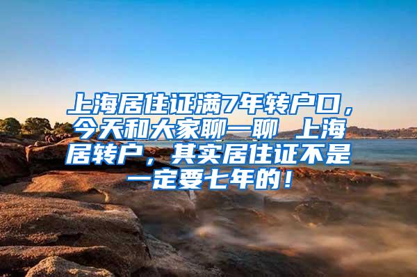 上海居住证满7年转户口，今天和大家聊一聊 上海居转户，其实居住证不是一定要七年的！