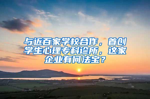 与近百家学校合作，首创学生心理专科诊所，这家企业有何法宝？