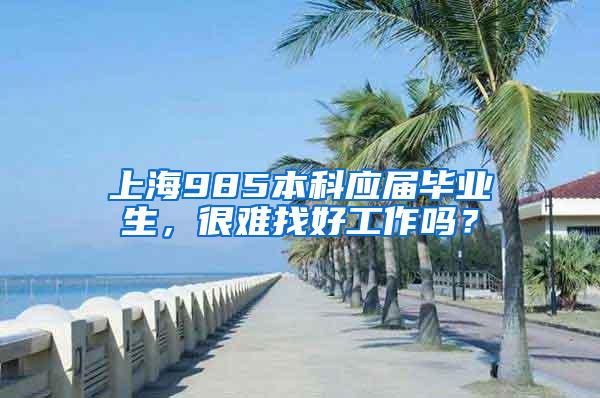 上海985本科应届毕业生，很难找好工作吗？