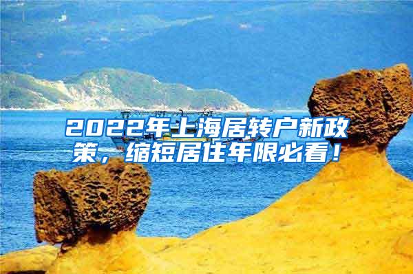 2022年上海居转户新政策，缩短居住年限必看！