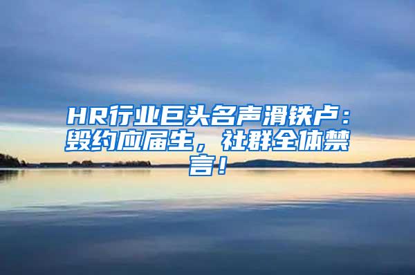 HR行业巨头名声滑铁卢：毁约应届生，社群全体禁言！