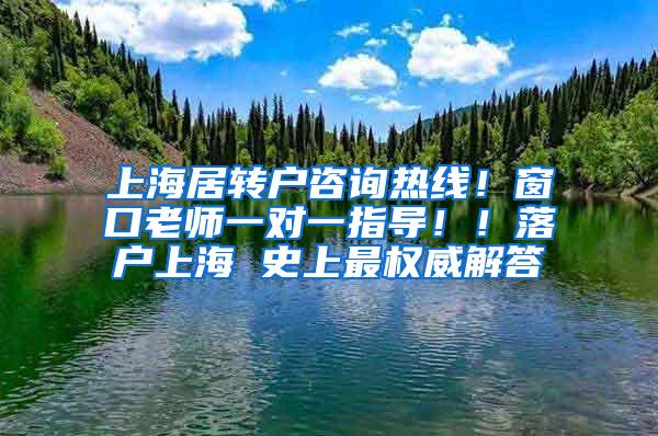 上海居转户咨询热线！窗口老师一对一指导！！落户上海 史上最权威解答