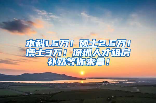 本科1.5万！硕士2.5万！博士3万！深圳人才租房补贴等你来拿！