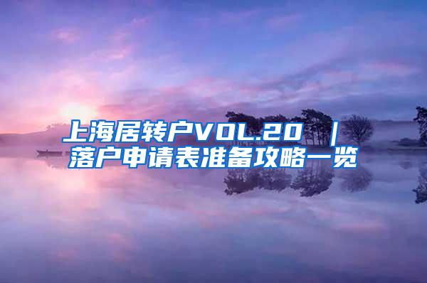 上海居转户VOL.20 ｜ 落户申请表准备攻略一览