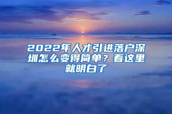 2022年人才引进落户深圳怎么变得简单？看这里就明白了