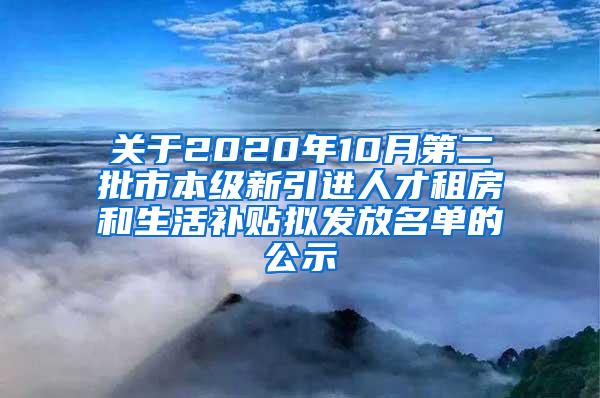 关于2020年10月第二批市本级新引进人才租房和生活补贴拟发放名单的公示