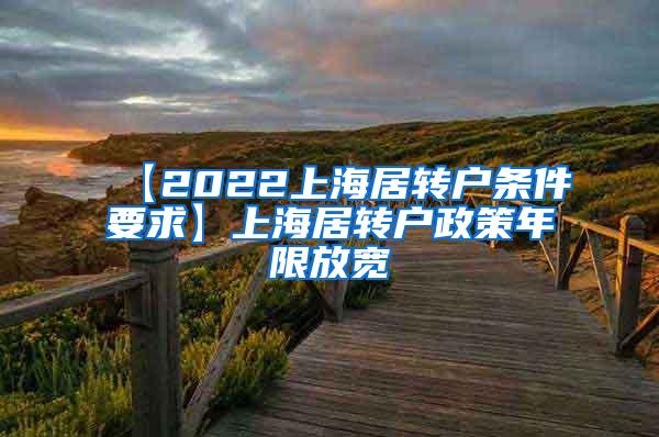 【2022上海居转户条件要求】上海居转户政策年限放宽