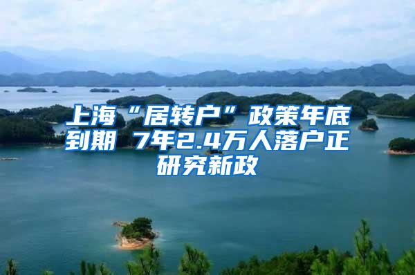 上海“居转户”政策年底到期 7年2.4万人落户正研究新政