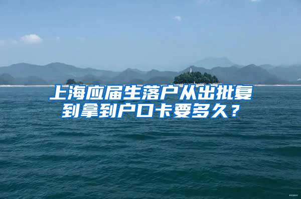 上海应届生落户从出批复到拿到户口卡要多久？