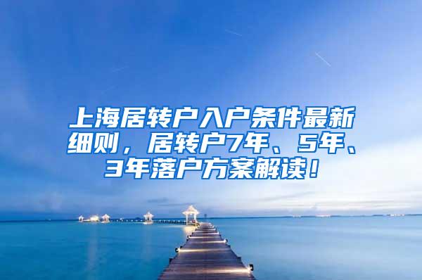 上海居转户入户条件最新细则，居转户7年、5年、3年落户方案解读！