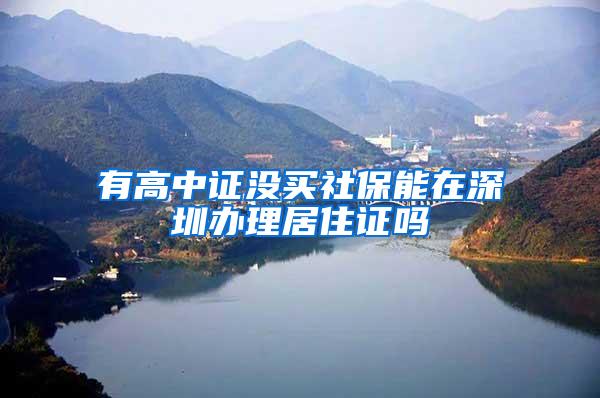 有高中证没买社保能在深圳办理居住证吗