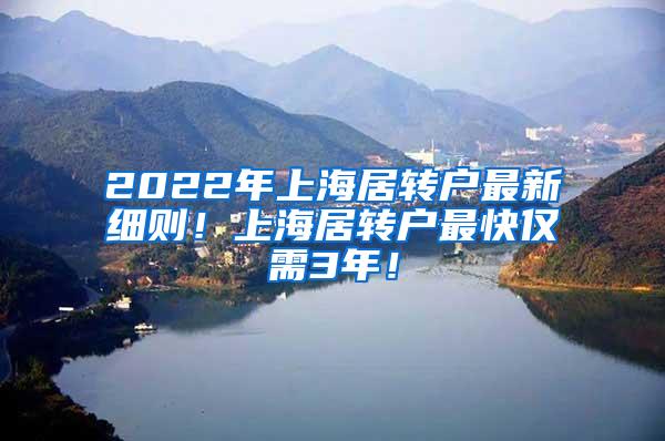 2022年上海居转户最新细则！上海居转户最快仅需3年！