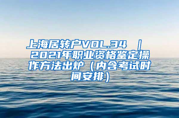 上海居转户VOL.34 ｜ 2021年职业资格鉴定操作方法出炉（内含考试时间安排）