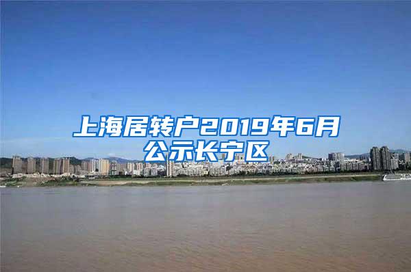 上海居转户2019年6月公示长宁区