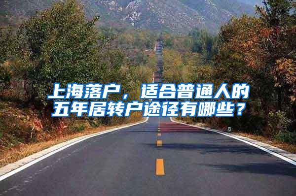 上海落户，适合普通人的五年居转户途径有哪些？