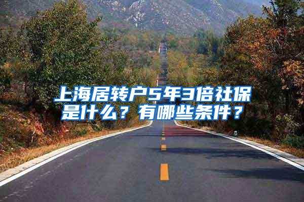 上海居转户5年3倍社保是什么？有哪些条件？