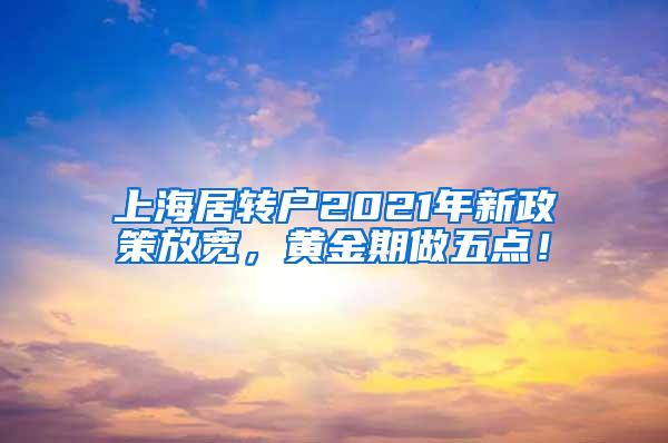 上海居转户2021年新政策放宽，黄金期做五点！