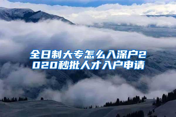 全日制大专怎么入深户2020秒批人才入户申请