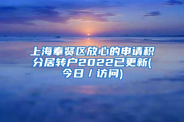 上海奉贤区放心的申请积分居转户2022已更新(今日／访问)
