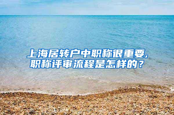 上海居转户中职称很重要,职称评审流程是怎样的？