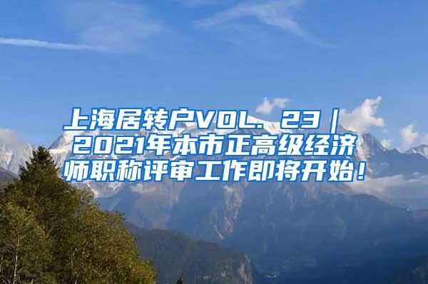 上海居转户VOL. 23｜ 2021年本市正高级经济师职称评审工作即将开始！