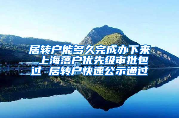 居转户能多久完成办下来 上海落户优先级审批包过 居转户快速公示通过