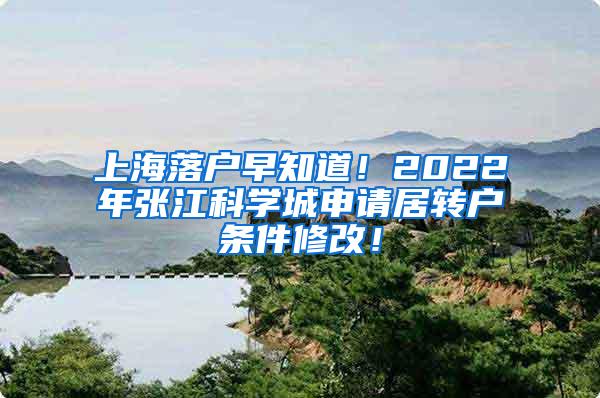 上海落户早知道！2022年张江科学城申请居转户条件修改！