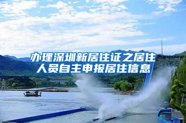 办理深圳新居住证之居住人员自主申报居住信息