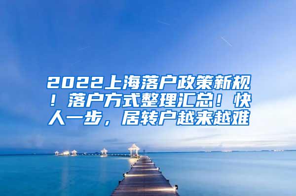 2022上海落户政策新规！落户方式整理汇总！快人一步，居转户越来越难