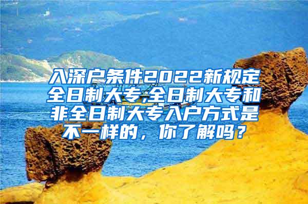 入深户条件2022新规定全日制大专,全日制大专和非全日制大专入户方式是不一样的，你了解吗？