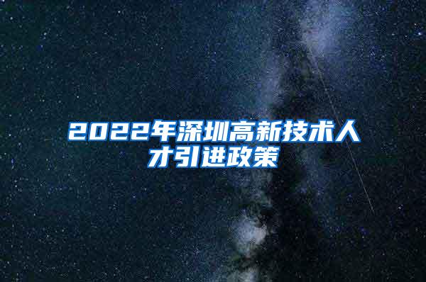 2022年深圳高新技术人才引进政策