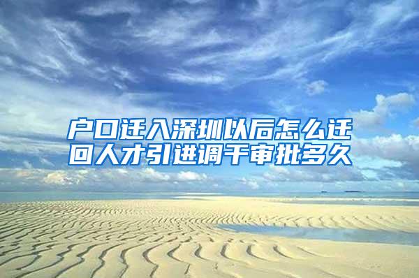 户口迁入深圳以后怎么迁回人才引进调干审批多久