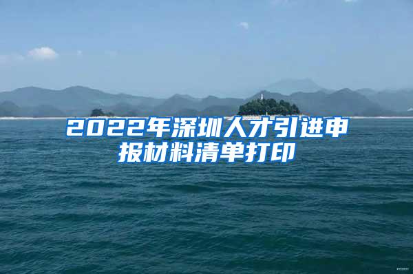 2022年深圳人才引进申报材料清单打印