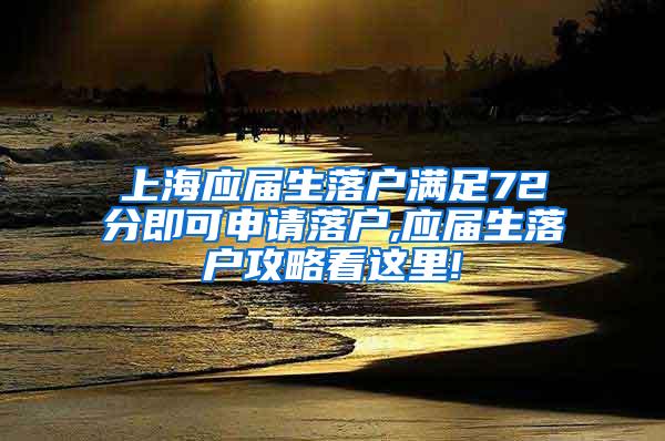 上海应届生落户满足72分即可申请落户,应届生落户攻略看这里!