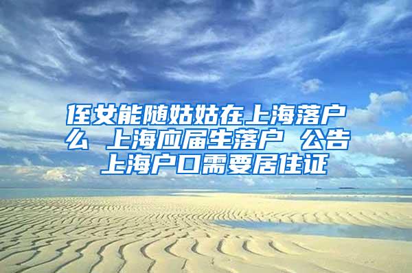 侄女能随姑姑在上海落户么 上海应届生落户 公告 上海户口需要居住证