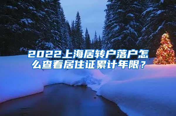 2022上海居转户落户怎么查看居住证累计年限？