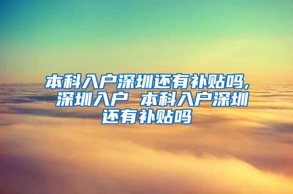 本科入户深圳还有补贴吗, 深圳入户 本科入户深圳还有补贴吗