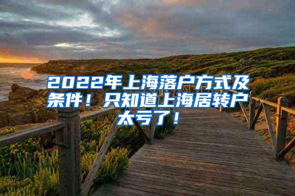 2022年上海落户方式及条件！只知道上海居转户太亏了！