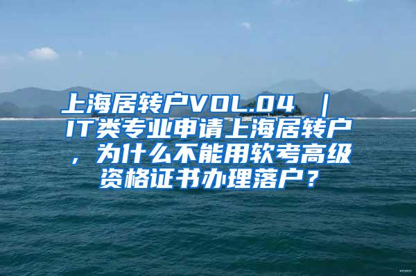 上海居转户VOL.04 ｜ IT类专业申请上海居转户，为什么不能用软考高级资格证书办理落户？