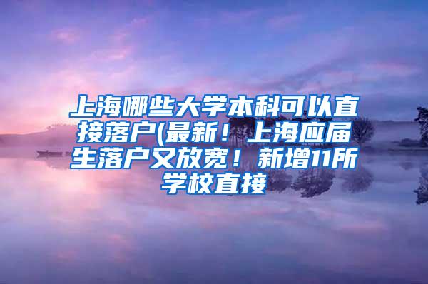 上海哪些大学本科可以直接落户(最新！上海应届生落户又放宽！新增11所学校直接