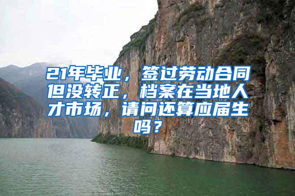 21年毕业，签过劳动合同但没转正，档案在当地人才市场，请问还算应届生吗？