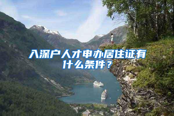 入深户人才申办居住证有什么条件？