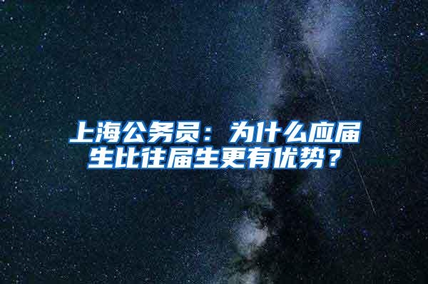 上海公务员：为什么应届生比往届生更有优势？