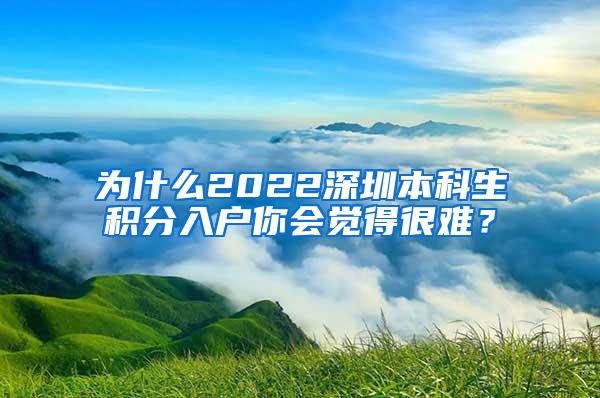 为什么2022深圳本科生积分入户你会觉得很难？