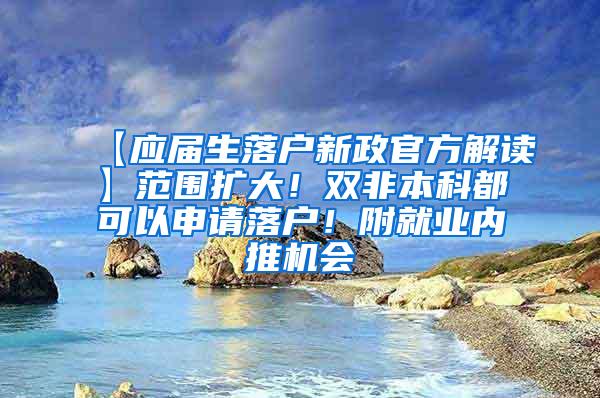 【应届生落户新政官方解读】范围扩大！双非本科都可以申请落户！附就业内推机会