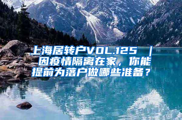 上海居转户VOL.125 ｜ 因疫情隔离在家，你能提前为落户做哪些准备？